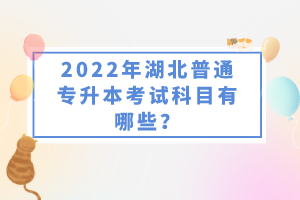 2022年湖北普通專升本考試科目有哪些？一共要考幾門？