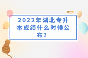 2022年湖北專升本成績什么時候公布？