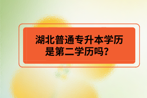 湖北普通專升本學(xué)歷是第二學(xué)歷嗎？