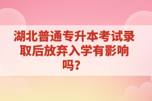 湖北普通專升本考試錄取后放棄入學(xué)有影響嗎？