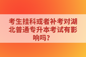 考生掛科或者補(bǔ)考對(duì)湖北普通專升本考試有影響嗎？