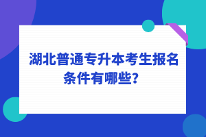 湖北普通專升本考生報(bào)名條件有哪些？