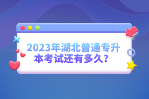 2023年湖北普通專升本考試還有多久？