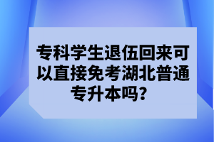 專科學生退伍回來可以直接免考湖北普通專升本嗎？