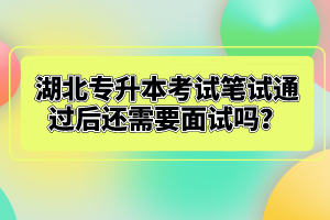 湖北專(zhuān)升本考試筆試通過(guò)后還需要面試嗎？