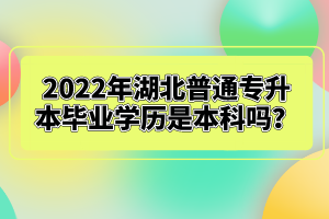 2022年湖北普通專升本畢業(yè)學(xué)歷是本科嗎？