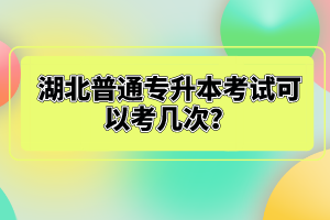 湖北普通專升本考試可以考幾次？