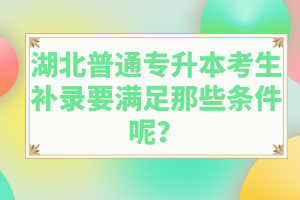 湖北普通專升本考生補(bǔ)錄要滿足那些條件呢？