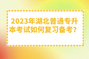 2023年湖北普通專升本考試如何復(fù)習(xí)備考？