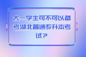 大一學(xué)生可不可以備考湖北普通專升本考試？