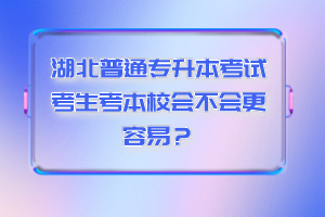 湖北普通專升本考試考生考本校會不會更容易？