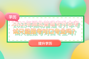 2023年湖北普通專升本考試只能報考對口專業(yè)嗎？