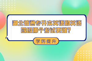 湖北普通專升本和英語四級哪個考試更難？