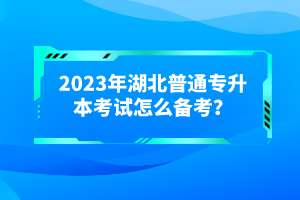 2023年湖北普通專升本考試怎么備考？