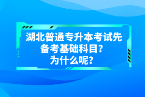 湖北普通專(zhuān)升本考試先備考基礎(chǔ)科目？為什么呢？