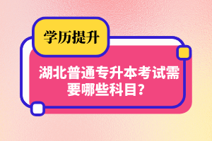 湖北普通專升本考試需要哪些科目？