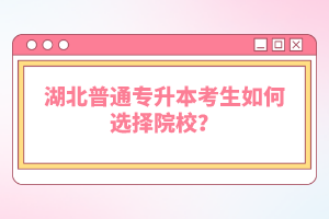 湖北普通專升本考生如何選擇院校？