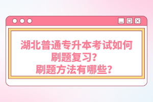 湖北普通專升本考試如何刷題復(fù)習(xí)？刷題方法有哪些？