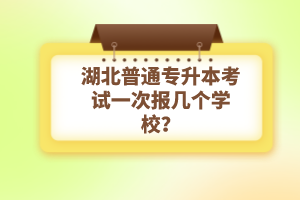 湖北普通專升本考試一次報(bào)幾個(gè)學(xué)校？