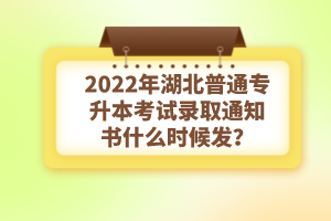 2022年湖北普通專升本考試錄取通知書什么時(shí)候發(fā)？