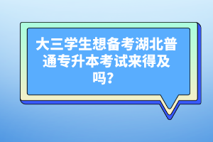 大三學(xué)生想備考湖北普通專升本考試來得及嗎？