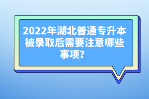 2022年湖北普通專升本被錄取后需要注意哪些事項？