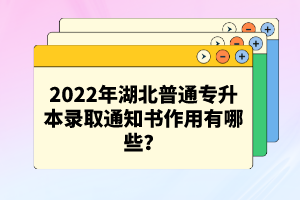 2022年湖北普通專升本錄取通知書作用有哪些？