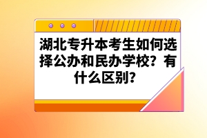 湖北專升本考生如何選擇公辦和民辦學(xué)校？有什么區(qū)別？