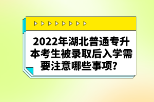 2022年湖北普通專升本考生被錄取后入學(xué)需要注意哪些事項？