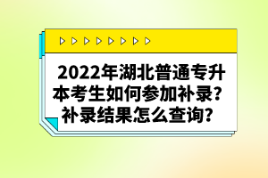 2022年湖北普通專升本考生如何參加補錄？補錄結(jié)果怎么查詢？