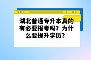 湖北普通專升本真的有必要報考嗎？為什么要提升學歷？