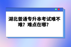 湖北普通專升本考試難不難？難點(diǎn)在哪？