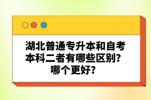 湖北普通專升本和自考本科二者有哪些區(qū)別？哪個(gè)更好？