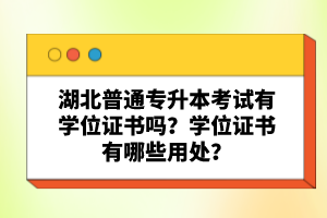 湖北普通專(zhuān)升本考試有學(xué)位證書(shū)嗎？學(xué)位證書(shū)有哪些用處？