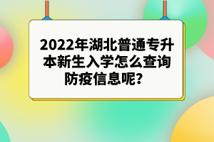 2022年湖北普通專升本新生入學(xué)怎么查詢防疫信息呢？