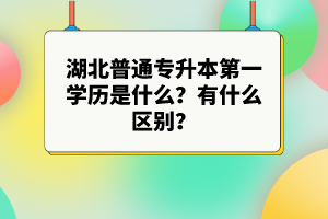 湖北普通專升本第一學歷是什么？有什么區(qū)別？