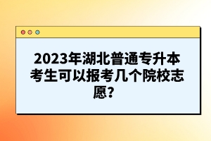 2023年湖北普通專升本考生可以報考幾個院校志愿？