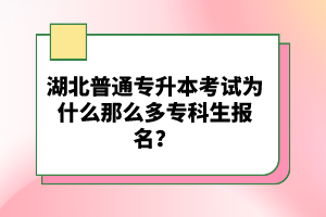 湖北普通專升本考試為什么那么多專科生報名？