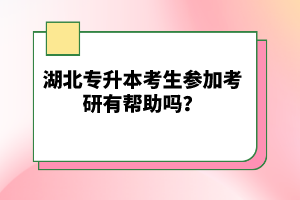 湖北專升本考生參加考研有幫助嗎？