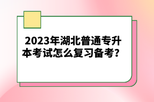 2023年湖北普通專(zhuān)升本考試怎么復(fù)習(xí)備考？