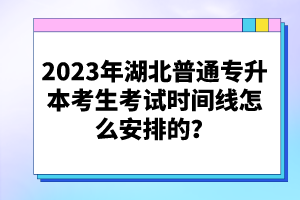 2023年湖北普通專升本考生考試時間線怎么安排的？