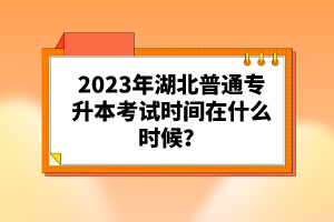 2023年湖北普通專升本考試時間在什么時候？