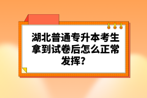 湖北普通專升本考生拿到試卷后怎么正常發(fā)揮？