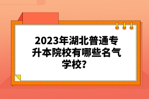 2023年湖北普通專升本院校有哪些名氣學(xué)校？