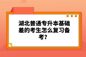 湖北普通專升本基礎(chǔ)差的考生怎么復(fù)習(xí)備考？