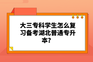 大三?？茖W生怎么復習備考湖北普通專升本？