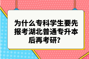 為什么專科學(xué)生要先報考湖北普通專升本后再考研？