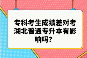 ?？瓶忌煽?jī)差對(duì)考湖北普通專升本有影響嗎？