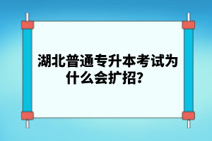 湖北普通專升本考試為什么會(huì)擴(kuò)招？