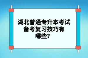 湖北普通專升本考試備考復(fù)習(xí)技巧有哪些？